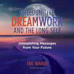 Precognitive Dreamwork and the Long Self: Interpreting Messages from Your Future Audibook, by Eric Wargo