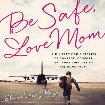 Be Safe, Love Mom: A Military Mom's Stories of Courage, Comfort, and Surviving Life on the Home Front Audibook, by Elaine  Lowry Brye
