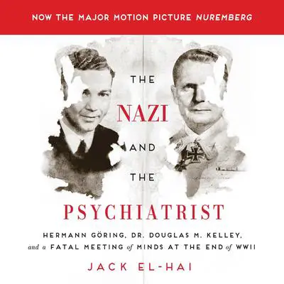 The Nazi and the Psychiatrist: Hermann Göring, Dr. Douglas M. Kelley, and a Fatal Meeting of Minds at the End of WWII Audibook, by Jack El-Hai
