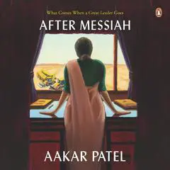 After Messiah: What Comes When a Great Leader Goes Audibook, by Aakar Patel