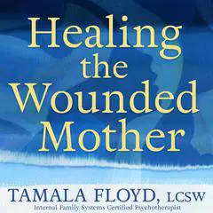 Healing the Wounded Mother Audibook, by Tamala Floyd LCSW