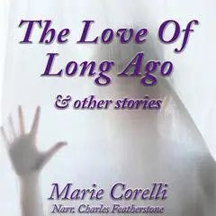 The Love Of Long Ago & Other Stories: Beautiful, thoughful and spiritual tales from the Victorian era's greatest romanticist Audibook, by Marie Corelli