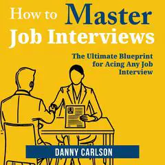 How to Master Job Interviews: The Ultimate Blueprint for Acing Any Job Interview Audibook, by Danny Carlson