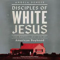 Disciples of White Jesus: The Radicalization of American Boyhood Audibook, by Angela Denker