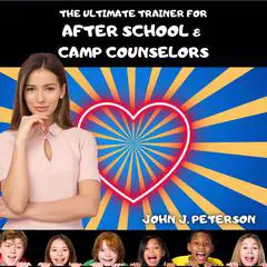 The Ultimate Trainer For After-School and Camp Counselors: Superior Professional Development Audibook, by John Joseph Peterson