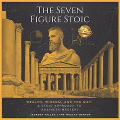 The Seven Figure Stoic: Wealth, Wisdom, and the Way: A Stoic Approach to Business Mastery Audibook, by Jackson Millan