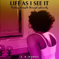 Life As I See It: Finding Strength Through Adversity Audibook, by A.R. Harris