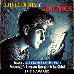 Conectados y Agobiados: Guía para Superar la Ansiedad en Redes Sociales y Recuperar Tu Bienestar Mental en la Era Digital Audibook, by Eric Navarro