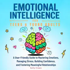 Emotional Intelligence for Teens & Young Adults: A User-Friendly Guide to Mastering Emotions, Managing Stress, Building Confidence, and Fostering Meaningful  Relationships Audibook, by Kelly Crown