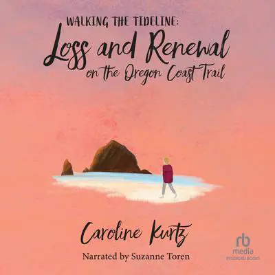 Walking the Tideline: Loss and Renewal on the Oregon Coast Trail Audibook, by Caroline Kurtz