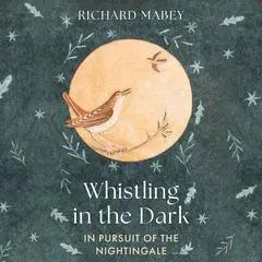 Whistling in the Dark: In Pursuit of the Nightingale Audibook, by Richard Mabey