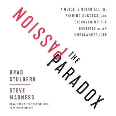 The Passion Paradox: A Guide to Going All In, Finding Success, and Discovering the Benefits of an Unbalanced Life Audibook, by Brad Stulberg