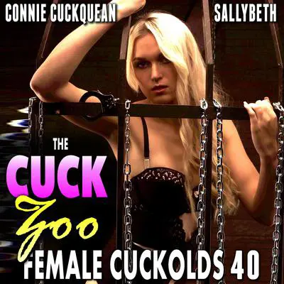 The Cuck Zoo : Female Cuckolds 40 (Cuckquean, BDSM, Voyeur, Exhibitionist, Lesbian, Threesome, Group Sex, Clean Up Erotica) Audibook, by Connie Cuckquean