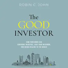 The Good Investor: How Your Work Can Confront Injustice, Love Your Neighbor, and Bring Healing to the World Audibook, by Robin John