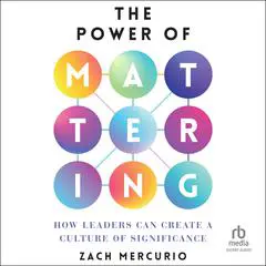 The Power of Mattering: How Leaders Can Create a Culture of Significance Audibook, by Zach Mercurio