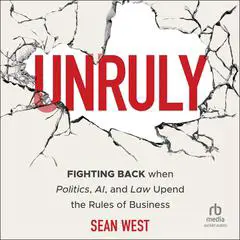 Unruly: Fighting Back when Politics, AI, and Law Upend the Rules of Business Audibook, by Sean West
