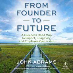 From Founder to Future: A Business Roadmap to Impact, Longevity, and Employee Ownership Audibook, by John Abrams