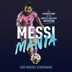 Messi Mania: The ultimate story of the world's greatest soccer star Audibook, by Luis Miguel Echegaray