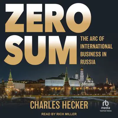 Zero Sum: The Arc of International Business in Russia Audibook, by Charles Hecker