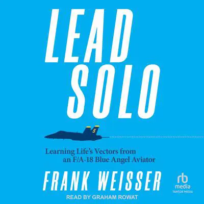 Lead Solo: Learning Life's Vectors from an F/A-18 Blue Angel Aviator Audibook, by Frank Weisser