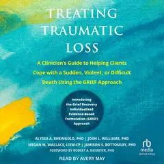 Treating Traumatic Loss: A Clinician's Guide to Helping Clients Cope with a Sudden, Violent, or Difficult Death Using the GRIEF Approach Audibook, by Megan M. Wallace, LISW-CP