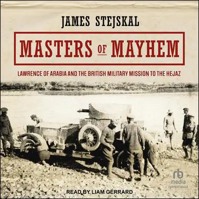 Masters of Mayhem: Lawrence of Arabia and the British Military Mission to the Hejaz Audibook, by James Stejskal