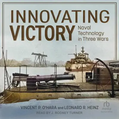 Innovating Victory: Naval Technology in Three Wars Audibook, by Vincent P. O’Hara