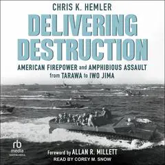 Delivering Destruction: American Firepower and Amphibious Assault from Tarawa to Iwo Jima Audibook, by Chris K. Hemler