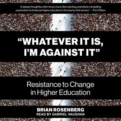 “Whatever It Is, I’m Against It”: Resistance to Change in Higher Education Audibook, by Brian Rosenberg