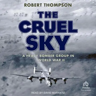 The Cruel Sky: A Heavy Bomber Group in World War II Audibook, by Robert Thompson