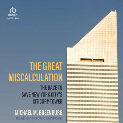 The Great Miscalculation: The Race to Save New York City's Citicorp Tower Audibook, by Michael M. Greenburg