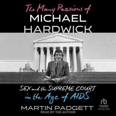 The Many Passions of Michael Hardwick: Sex and the Supreme Court in the Age of AIDS Audibook, by Martin Padgett