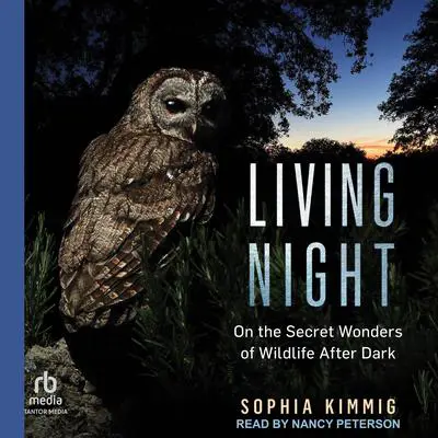 Living Night: On the Secret Wonders of Wildlife After Dark Audibook, by Sophia Kimmig