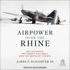 Airpower Over the Rhine: The Luftwaffe, the French Air Force, and the Battle of France Audibook, by James F. Slaughter