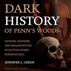 Dark History of Penn's Woods: Murder, Madness, and Misadventure in Southeastern Pennsylvania Audibook, by Jennifer L. Green