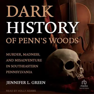 Dark History of Penn's Woods: Murder, Madness, and Misadventure in Southeastern Pennsylvania Audibook, by Jennifer L. Green