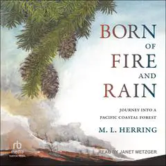 Born of Fire and Rain: Journey into a Pacific Coastal Forest Audibook, by M.L. Herring