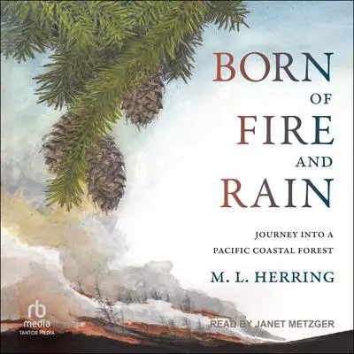 Born of Fire and Rain: Journey into a Pacific Coastal Forest Audibook, by M.L. Herring