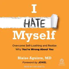 I Hate Myself: Overcome Self-Loathing and Realize Why You're Wrong About You Audibook, by Blaise Aguirre