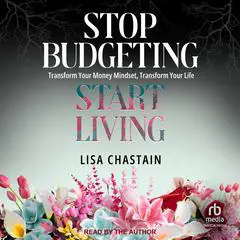 Stop Budgeting, Start Living: Transform Your Money Mindset, Transform Your Life Audibook, by Lisa Chastain