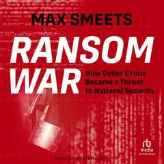 Ransom War: How Cyber Crime Became a Threat to National Security Audibook, by Max Smeets