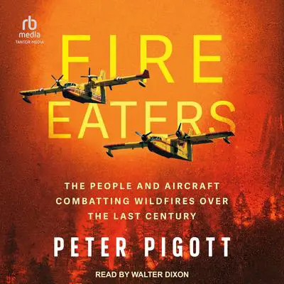 Fire Eaters: The People and Aircraft Combatting Wildfires Over the Last Century Audibook, by Peter Pigott
