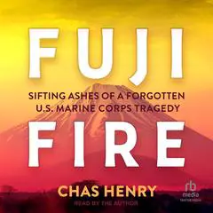 Fuji Fire: Sifting Ashes of a Forgotten U.S. Marine Corps Tragedy Audibook, by Chas Henry