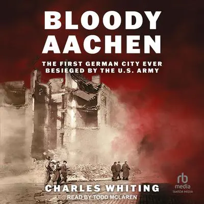 Bloody Aachen: The First German City Ever Besieged by the U.S. Army Audibook, by Charles Whiting