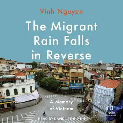 The Migrant Rain Falls in Reverse: A Memory of Vietnam Audibook, by Vinh Nguyen