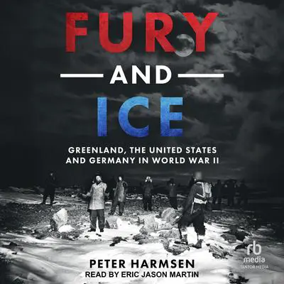 Fury and Ice: Greenland, the United States and Germany in World War II Audibook, by Peter Harmsen