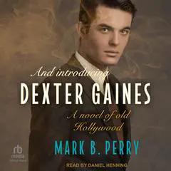 And Introducing Dexter Gaines: A Novel of Old Hollywood Audibook, by Mark B. Perry