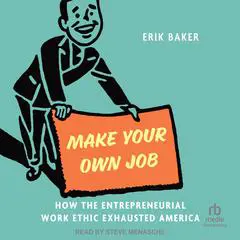 Make Your Own Job: How the Entrepreneurial Work Ethic Exhausted America Audibook, by Erik Baker