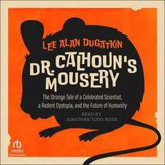 Dr. Calhoun's Mousery: The Strange Tale of a Celebrated Scientist, a Rodent Dystopia, and the Future of Humanity Audibook, by Lee Alan Dugatkin