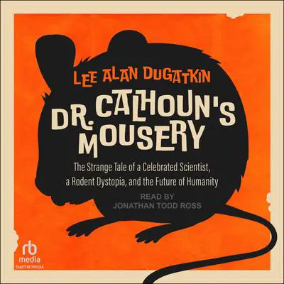 Dr. Calhoun's Mousery: The Strange Tale of a Celebrated Scientist, a Rodent Dystopia, and the Future of Humanity Audibook, by Lee Alan Dugatkin